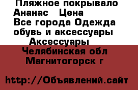 Пляжное покрывало Ананас › Цена ­ 1 200 - Все города Одежда, обувь и аксессуары » Аксессуары   . Челябинская обл.,Магнитогорск г.